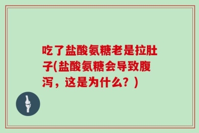 吃了盐酸氨糖老是拉肚子(盐酸氨糖会导致腹泻，这是为什么？)