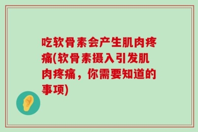 吃软骨素会产生肌肉疼痛(软骨素摄入引发肌肉疼痛，你需要知道的事项)
