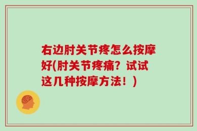 右边肘关节疼怎么按摩好(肘关节疼痛？试试这几种按摩方法！)