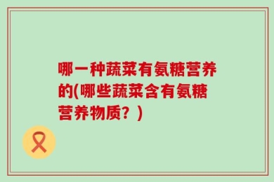 哪一种蔬菜有氨糖营养的(哪些蔬菜含有氨糖营养物质？)