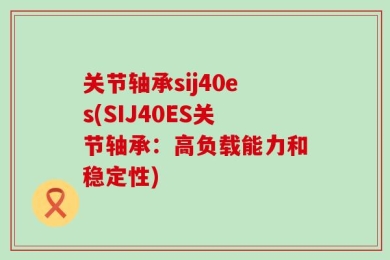 关节轴承sij40es(SIJ40ES关节轴承：高负载能力和稳定性)