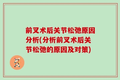 前叉术后关节松弛原因分析(分析前叉术后关节松弛的原因及对策)
