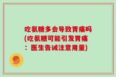 吃氨糖多会导致胃痛吗(吃氨糖可能引发胃痛：医生告诫注意用量)