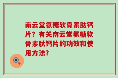 南云堂氨糖软骨素肽钙片？有关南云堂氨糖软骨素肽钙片的功效和使用方法？