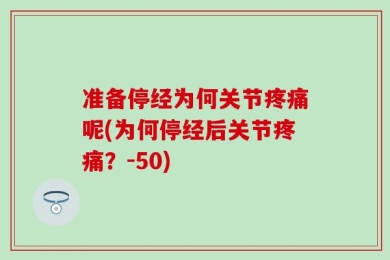 准备停经为何关节疼痛呢(为何停经后关节疼痛？-50)
