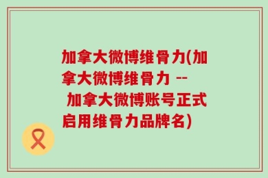 加拿大微博维骨力(加拿大微博维骨力 -- 加拿大微博账号正式启用维骨力品牌名)