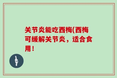 关节炎能吃西梅(西梅可缓解关节炎，适合食用！