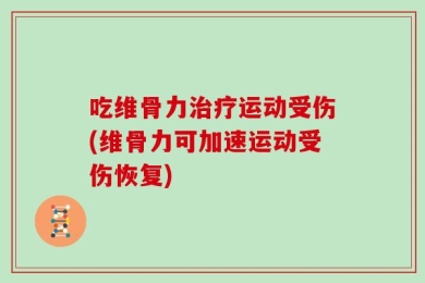 吃维骨力治疗运动受伤(维骨力可加速运动受伤恢复)