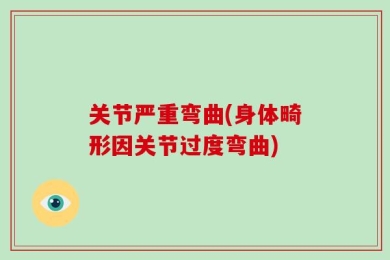 关节严重弯曲(身体畸形因关节过度弯曲)