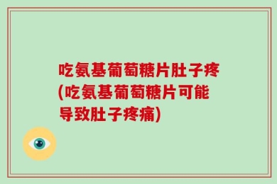 吃氨基葡萄糖片肚子疼(吃氨基葡萄糖片可能导致肚子疼痛)