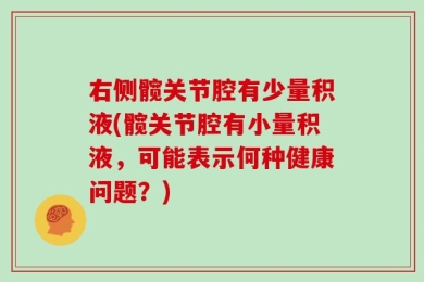 右侧髋关节腔有少量积液(髋关节腔有小量积液，可能表示何种健康问题？)