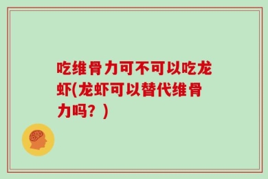 吃维骨力可不可以吃龙虾(龙虾可以替代维骨力吗？)