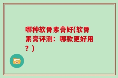 哪种软骨素膏好(软骨素膏评测：哪款更好用？)