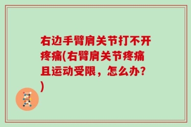 右边手臂肩关节打不开疼痛(右臂肩关节疼痛且运动受限，怎么办？)
