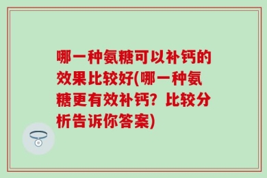 哪一种氨糖可以补钙的效果比较好(哪一种氨糖更有效补钙？比较分析告诉你答案)