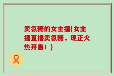 卖氨糖的女主播(女主播直播卖氨糖，现正火热开售！)
