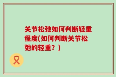 关节松弛如何判断轻重程度(如何判断关节松弛的轻重？)