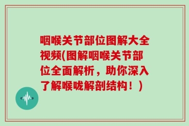 咽喉关节部位图解大全视频(图解咽喉关节部位全面解析，助你深入了解喉咙解剖结构！)