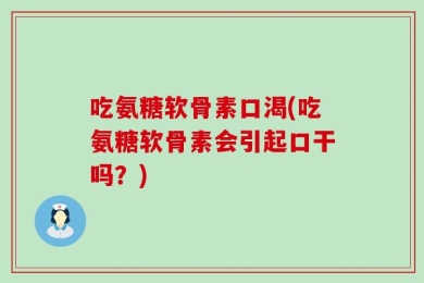 吃氨糖软骨素口渴(吃氨糖软骨素会引起口干吗？)