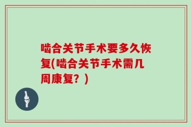 啮合关节手术要多久恢复(啮合关节手术需几周康复？)