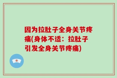 因为拉肚子全身关节疼痛(身体不适：拉肚子引发全身关节疼痛)