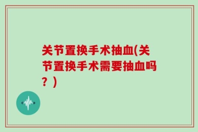 关节置换手术抽血(关节置换手术需要抽血吗？)