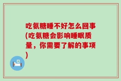 吃氨糖睡不好怎么回事(吃氨糖会影响睡眠质量，你需要了解的事项)