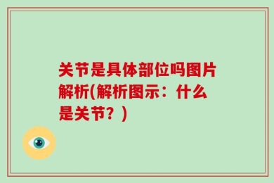 关节是具体部位吗图片解析(解析图示：什么是关节？)