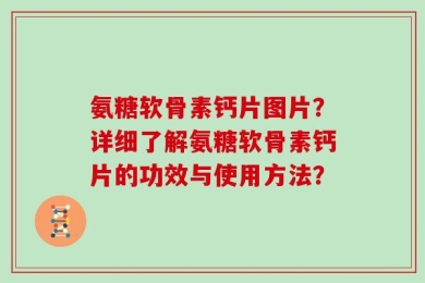 氨糖软骨素钙片图片？详细了解氨糖软骨素钙片的功效与使用方法？