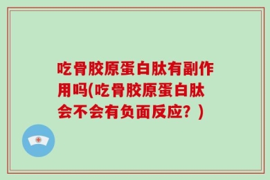 吃骨胶原蛋白肽有副作用吗(吃骨胶原蛋白肽会不会有负面反应？)