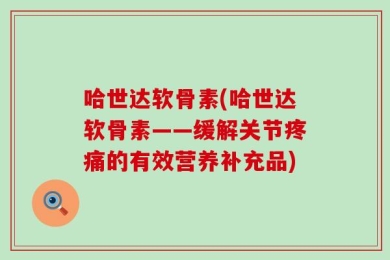 哈世达软骨素(哈世达软骨素——缓解关节疼痛的有效营养补充品)