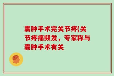 囊肿手术完关节疼(关节疼痛频发，专家称与囊肿手术有关