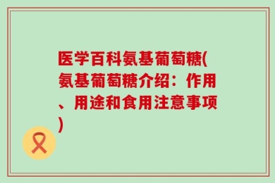 医学百科氨基葡萄糖(氨基葡萄糖介绍：作用、用途和食用注意事项)