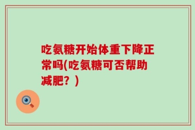 吃氨糖开始体重下降正常吗(吃氨糖可否帮助减肥？)