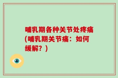 哺乳期各种关节处疼痛(哺乳期关节痛：如何缓解？)