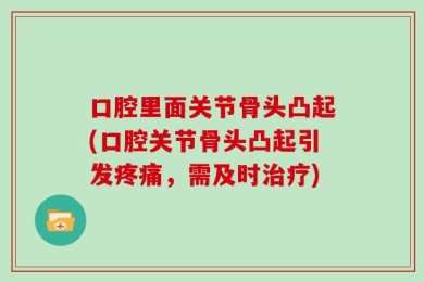口腔里面关节骨头凸起(口腔关节骨头凸起引发疼痛，需及时治疗)