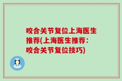 咬合关节复位上海医生推荐(上海医生推荐：咬合关节复位技巧)