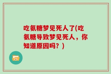 吃氨糖梦见死人了(吃氨糖导致梦见死人，你知道原因吗？)