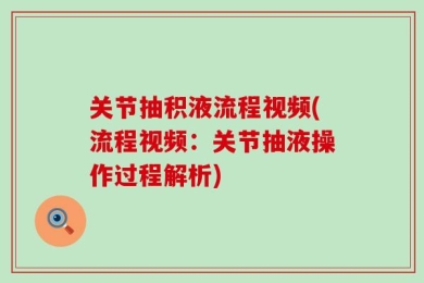 关节抽积液流程视频(流程视频：关节抽液操作过程解析)