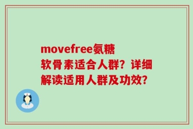 movefree氨糖软骨素适合人群？详细解读适用人群及功效？