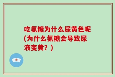 吃氨糖为什么尿黄色呢(为什么氨糖会导致尿液变黄？)