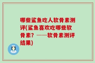 哪些鲨鱼吃人软骨素测评(鲨鱼喜欢吃哪些软骨素？──软骨素测评结果)