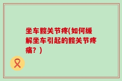 坐车髋关节疼(如何缓解坐车引起的髋关节疼痛？)
