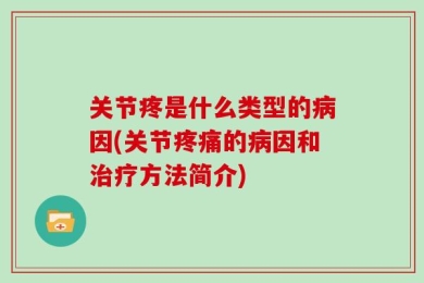 关节疼是什么类型的病因(关节疼痛的病因和治疗方法简介)
