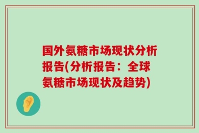 国外氨糖市场现状分析报告(分析报告：全球氨糖市场现状及趋势)