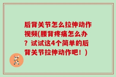 后背关节怎么拉伸动作视频(腰背疼痛怎么办？试试这4个简单的后背关节拉伸动作吧！)