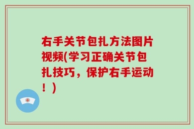 右手关节包扎方法图片视频(学习正确关节包扎技巧，保护右手运动！)