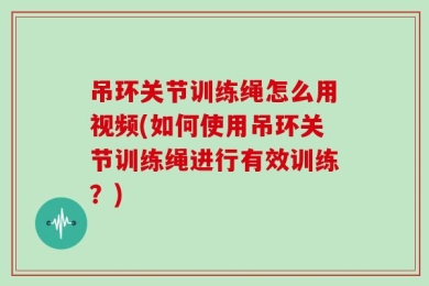 吊环关节训练绳怎么用视频(如何使用吊环关节训练绳进行有效训练？)