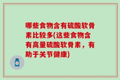 哪些食物含有硫酸软骨素比较多(这些食物含有高量硫酸软骨素，有助于关节健康)