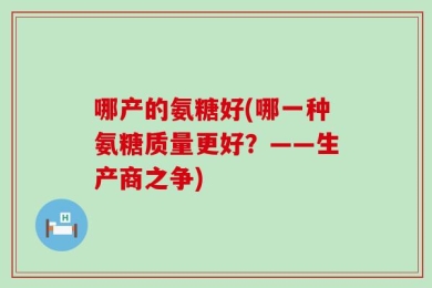 哪产的氨糖好(哪一种氨糖质量更好？——生产商之争)